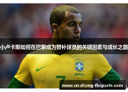 小卢卡斯如何在巴黎成为替补球员的关键因素与成长之路