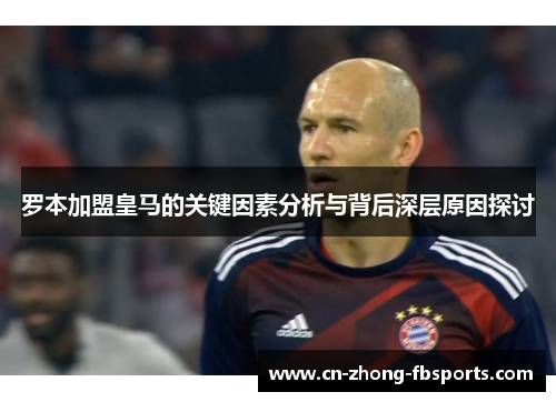 罗本加盟皇马的关键因素分析与背后深层原因探讨