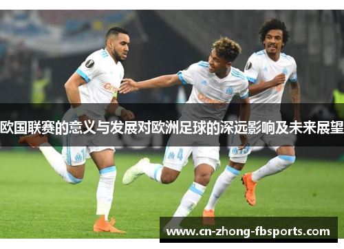 欧国联赛的意义与发展对欧洲足球的深远影响及未来展望