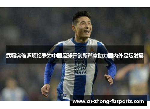 武磊突破多项纪录为中国足球开创新篇章助力国内外足坛发展