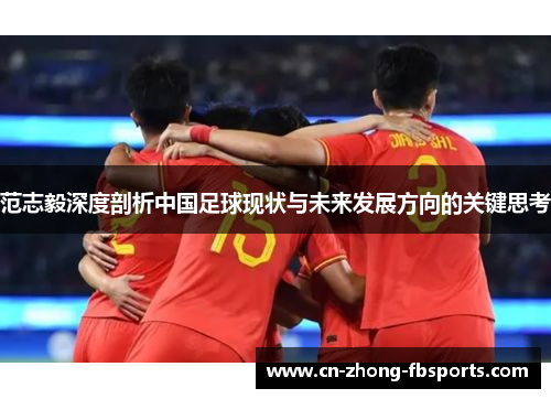 范志毅深度剖析中国足球现状与未来发展方向的关键思考