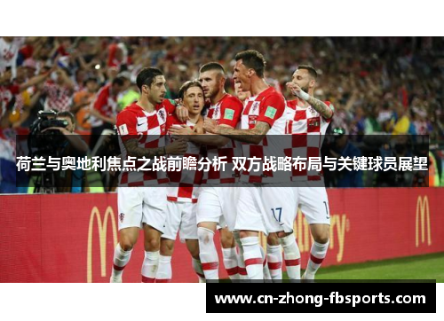 荷兰与奥地利焦点之战前瞻分析 双方战略布局与关键球员展望