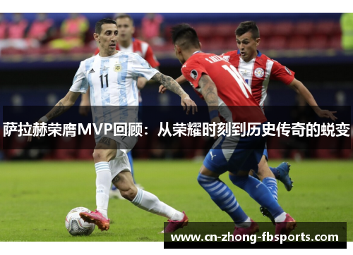 萨拉赫荣膺MVP回顾：从荣耀时刻到历史传奇的蜕变