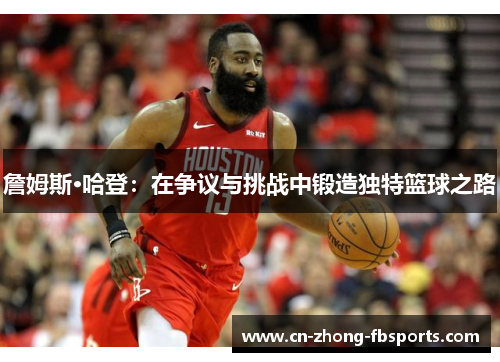 詹姆斯·哈登：在争议与挑战中锻造独特篮球之路