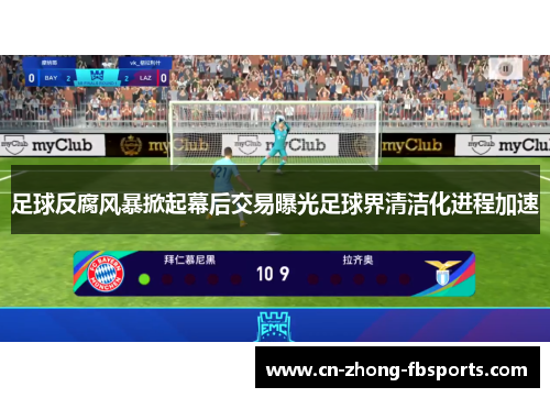 足球反腐风暴掀起幕后交易曝光足球界清洁化进程加速