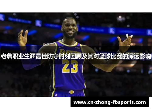 老詹职业生涯最佳防守时刻回顾及其对篮球比赛的深远影响