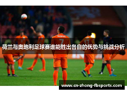 荷兰与奥地利足球赛谁能胜出各自的优势与挑战分析