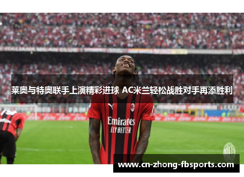 莱奥与特奥联手上演精彩进球 AC米兰轻松战胜对手再添胜利