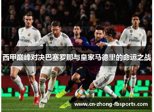 西甲巅峰对决巴塞罗那与皇家马德里的命运之战
