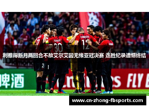 利雅得新月两回合不敌艾尔艾因无缘亚冠决赛 连胜纪录遗憾终结