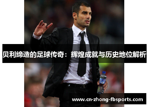贝利缔造的足球传奇：辉煌成就与历史地位解析