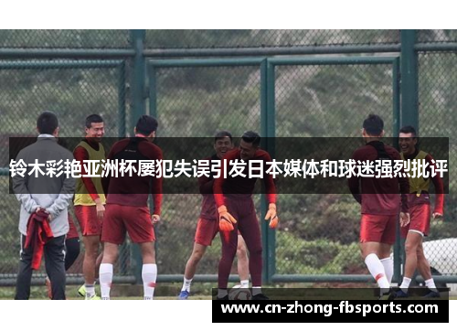 铃木彩艳亚洲杯屡犯失误引发日本媒体和球迷强烈批评