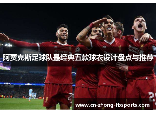 阿贾克斯足球队最经典五款球衣设计盘点与推荐